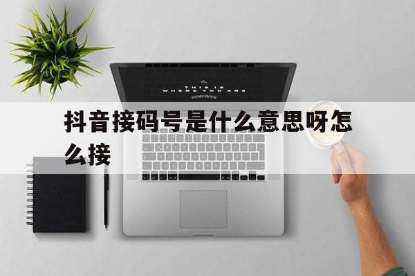 抖音接码号是什么意思呀怎么接 抖音接码号是什么意思呀怎么接