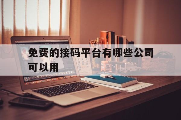 免费的接码平台有哪些公司可以用 免费的接码平台有哪些公司可以用