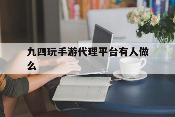 包含九四玩手游代理平台有人做么的词条 包含九四玩手游代理平台有人做么的词条