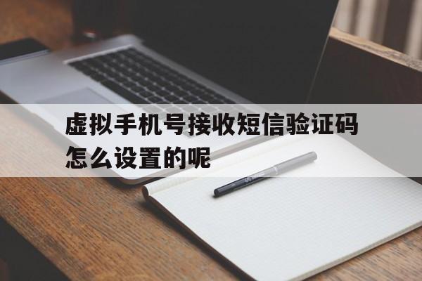 虚拟手机号接收短信验证码怎么设置的呢的简单介绍 虚拟手机号接收短信验证码怎么设置的呢的简单介绍