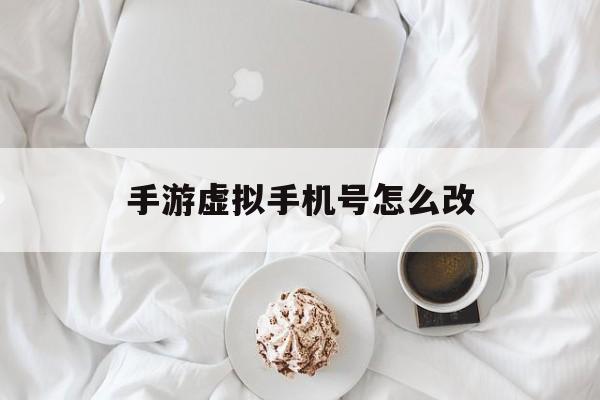 手游虚拟手机号怎么改 手游虚拟手机号怎么改