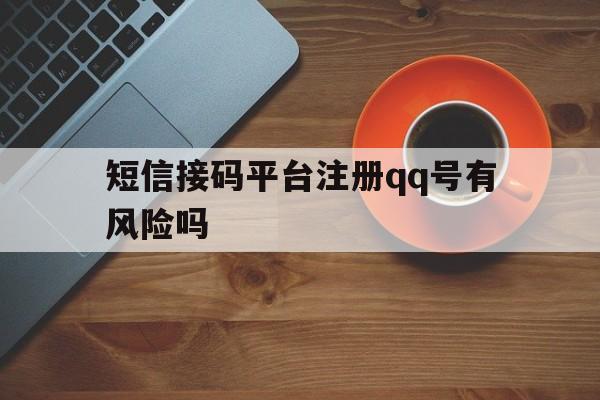 短信接码平台注册qq号有风险吗 短信接码平台注册qq号有风险吗