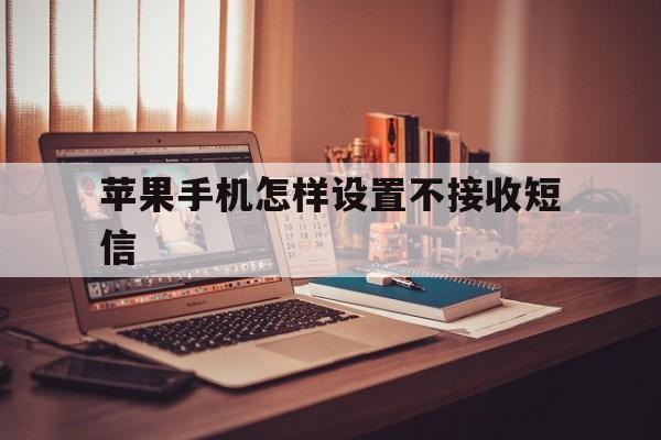 苹果手机怎样设置不接收短信 苹果手机怎样设置不接收短信