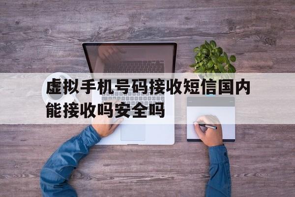 虚拟手机号码接收短信国内能接收吗安全吗的简单介绍 虚拟手机号码接收短信国内能接收吗安全吗的简单介绍