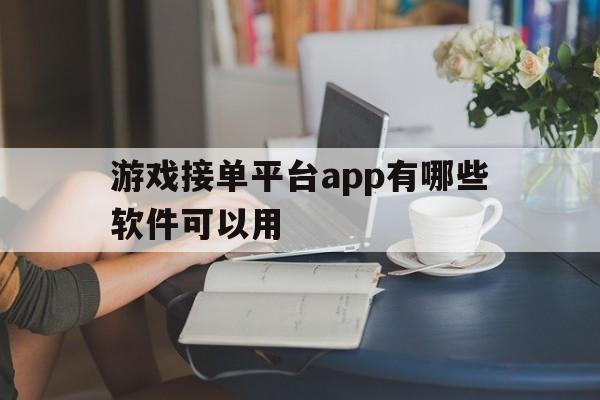游戏接单平台app有哪些软件可以用 游戏接单平台app有哪些软件可以用