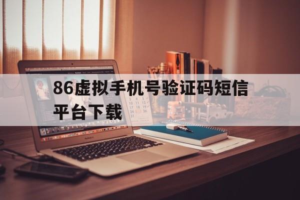 86虚拟手机号验证码短信平台下载 86虚拟手机号验证码短信平台下载