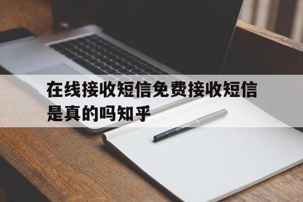 在线接收短信免费接收短信是真的吗知乎 在线接收短信免费接收短信是真的吗知乎