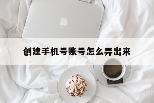 创建手机号账号怎么弄出来 创建手机号账号怎么弄出来
