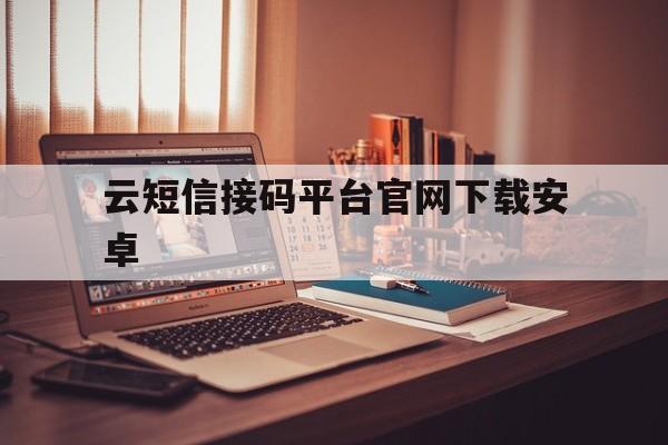 云短信接码平台官网下载安卓 云短信接码平台官网下载安卓