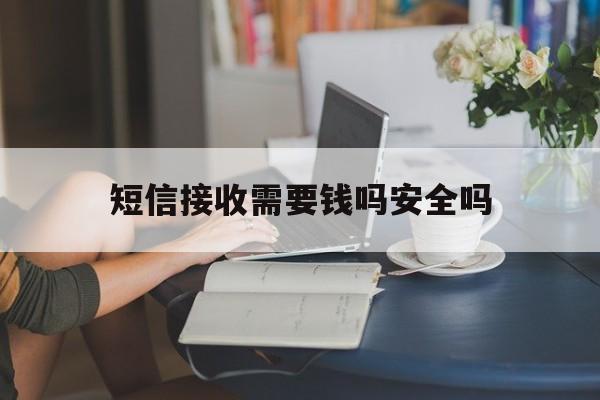 短信接收需要钱吗安全吗 短信接收需要钱吗安全吗