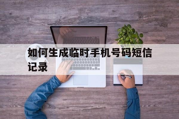 如何生成临时手机号码短信记录 如何生成临时手机号码短信记录
