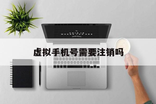 虚拟手机号需要注销吗 虚拟手机号需要注销吗