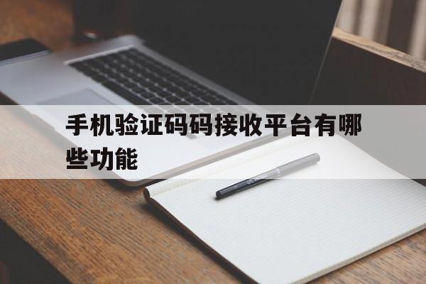 手机验证码码接收平台有哪些功能 手机验证码码接收平台有哪些功能