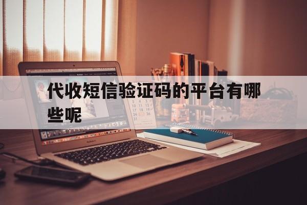 代收短信验证码的平台有哪些呢 代收短信验证码的平台有哪些呢