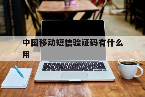 中国移动短信验证码有什么用 中国移动短信验证码有什么用
