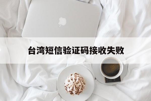 台湾短信验证码接收失败 台湾短信验证码接收失败