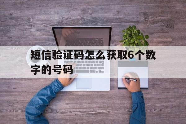 短信验证码怎么获取6个数字的号码 短信验证码怎么获取6个数字的号码