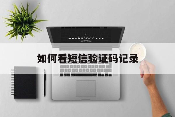 如何看短信验证码记录 如何看短信验证码记录