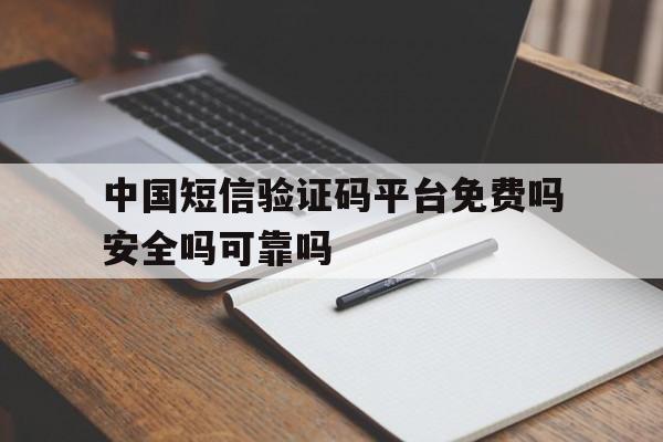 中国短信验证码平台免费吗安全吗可靠吗的简单介绍 中国短信验证码平台免费吗安全吗可靠吗的简单介绍