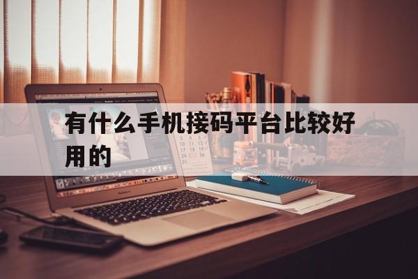 有什么手机接码平台比较好用的 有什么手机接码平台比较好用的