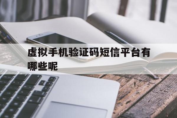 虚拟手机验证码短信平台有哪些呢 虚拟手机验证码短信平台有哪些呢