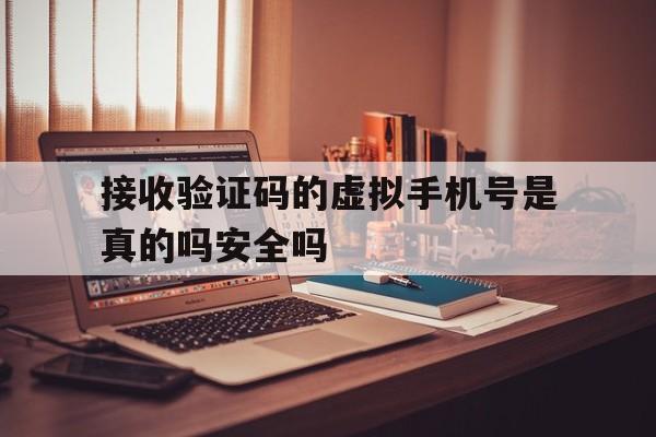 关于接收验证码的虚拟手机号是真的吗安全吗的信息 关于接收验证码的虚拟手机号是真的吗安全吗的信息