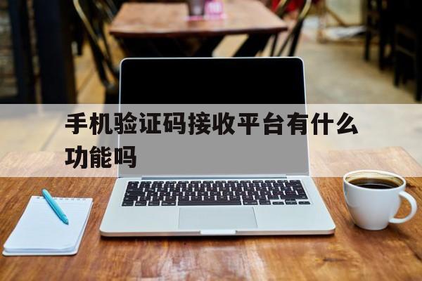 手机验证码接收平台有什么功能吗 手机验证码接收平台有什么功能吗
