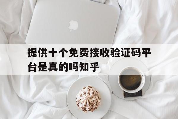 关于提供十个免费接收验证码平台是真的吗知乎的信息 关于提供十个免费接收验证码平台是真的吗知乎的信息