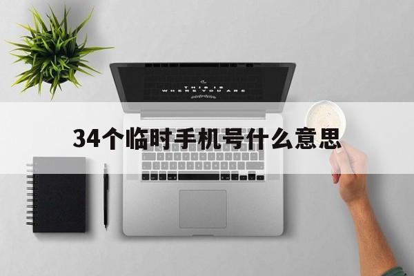34个临时手机号什么意思 34个临时手机号什么意思