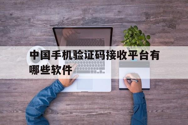 中国手机验证码接收平台有哪些软件 中国手机验证码接收平台有哪些软件