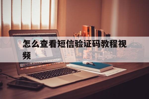 怎么查看短信验证码教程视频 怎么查看短信验证码教程视频