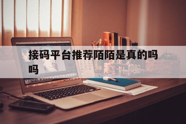 接码平台推荐陌陌是真的吗吗 接码平台推荐陌陌是真的吗吗