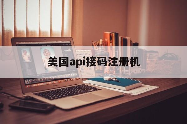 美国api接码注册机 美国api接码注册机