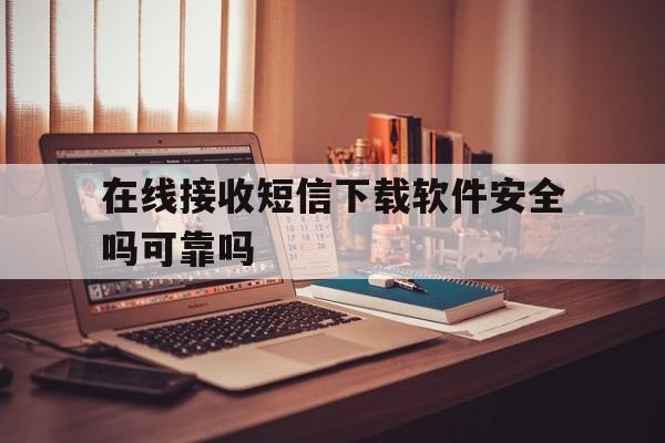 在线接收短信下载软件安全吗可靠吗 在线接收短信下载软件安全吗可靠吗