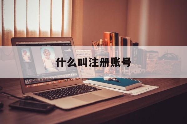 什么叫注册账号 什么叫注册账号