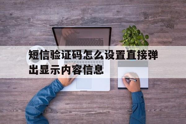 短信验证码怎么设置直接弹出显示内容信息的简单介绍 短信验证码怎么设置直接弹出显示内容信息的简单介绍