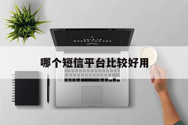 哪个短信平台比较好用 哪个短信平台比较好用