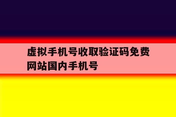 虚拟手机号收取验证码免费网站国内手机号的简单介绍 虚拟手机号收取验证码免费网站国内手机号的简单介绍