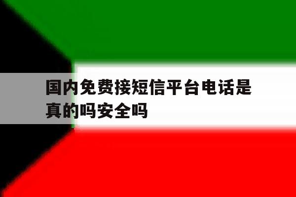 国内免费接短信平台电话是真的吗安全吗的简单介绍 国内免费接短信平台电话是真的吗安全吗的简单介绍