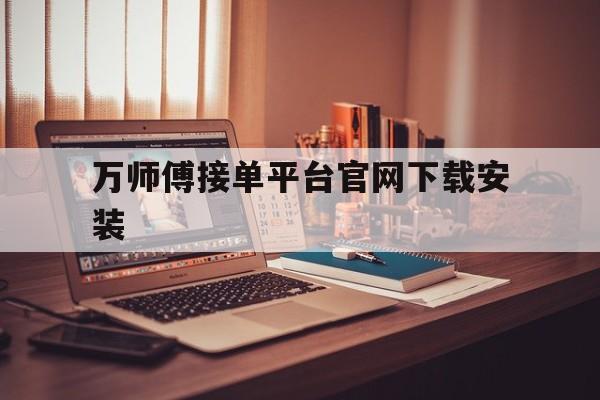 万师傅接单平台官网下载安装 万师傅接单平台官网下载安装