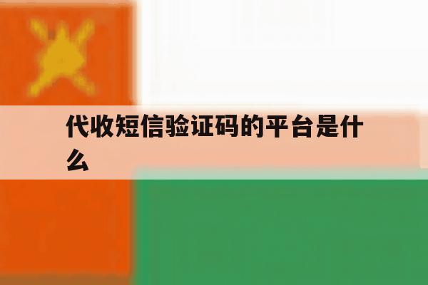 代收短信验证码的平台是什么 代收短信验证码的平台是什么