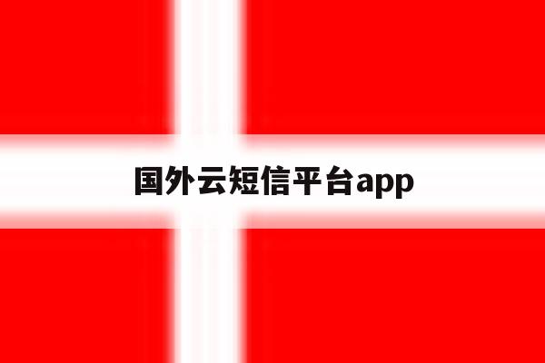 国外云短信平台app的简单介绍 国外云短信平台app的简单介绍