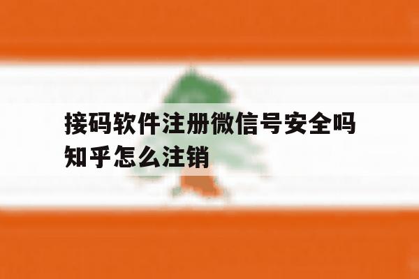 接码软件注册微信号安全吗知乎怎么注销的简单介绍 接码软件注册微信号安全吗知乎怎么注销的简单介绍