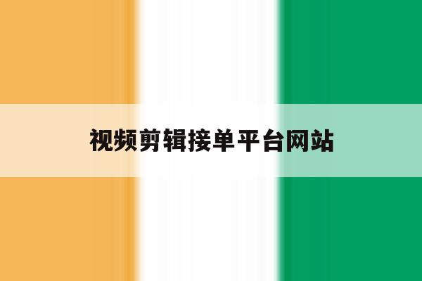 视频剪辑接单平台网站 视频剪辑接单平台网站
