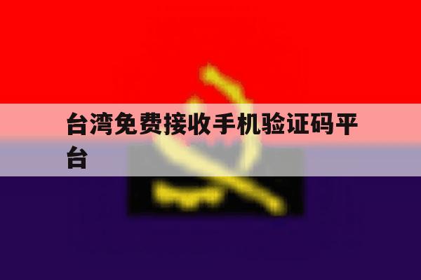 台湾免费接收手机验证码平台 台湾免费接收手机验证码平台
