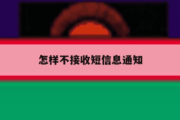 怎样不接收短信息通知 怎样不接收短信息通知