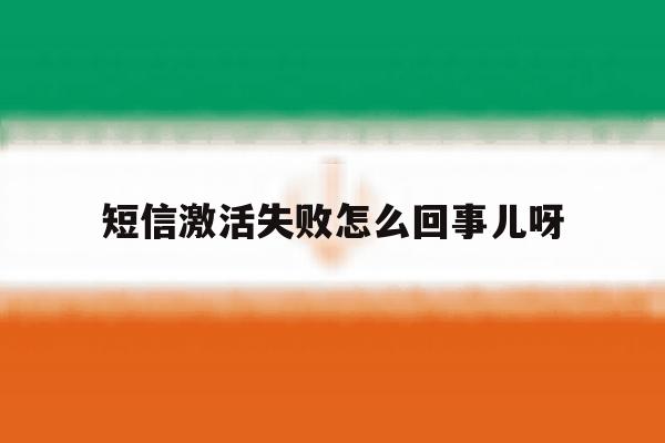 短信激活失败怎么回事儿呀 短信激活失败怎么回事儿呀