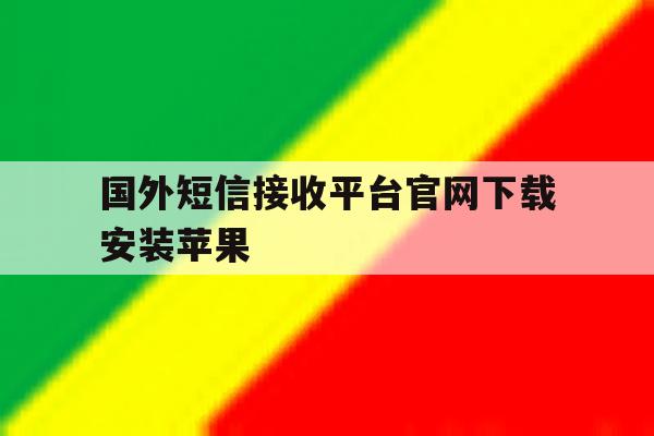 国外短信接收平台官网下载安装苹果 国外短信接收平台官网下载安装苹果