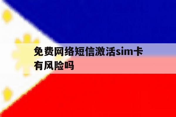免费网络短信激活sim卡有风险吗 免费网络短信激活sim卡有风险吗