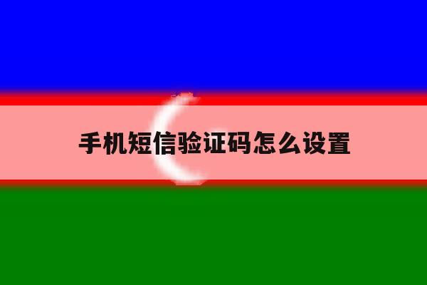 手机短信验证码怎么设置 手机短信验证码怎么设置